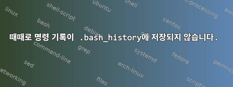 때때로 명령 기록이 .bash_history에 저장되지 않습니다.