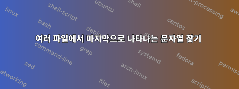 여러 파일에서 마지막으로 나타나는 문자열 찾기