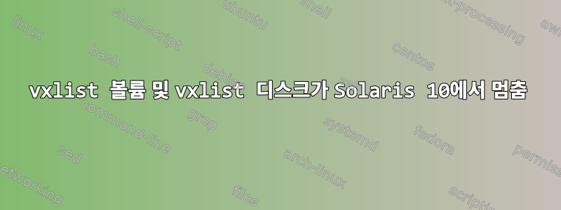 vxlist 볼륨 및 vxlist 디스크가 Solaris 10에서 멈춤