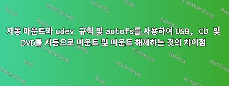 자동 마운트와 udev 규칙 및 autofs를 사용하여 USB, CD 및 DVD를 자동으로 마운트 및 마운트 해제하는 것의 차이점