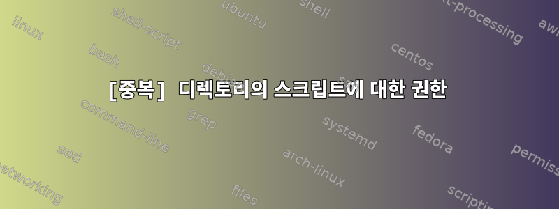 [중복] 디렉토리의 스크립트에 대한 권한