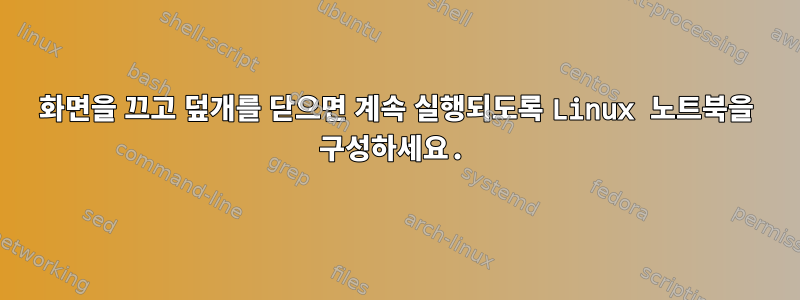 화면을 끄고 덮개를 닫으면 계속 실행되도록 Linux 노트북을 구성하세요.