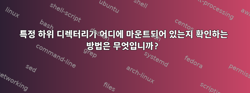 특정 하위 디렉터리가 어디에 마운트되어 있는지 확인하는 방법은 무엇입니까?