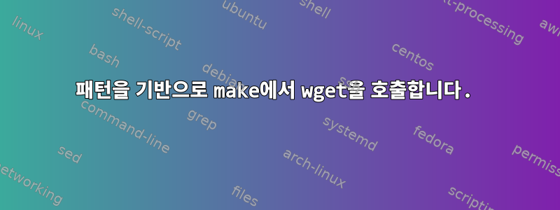 패턴을 기반으로 make에서 wget을 호출합니다.