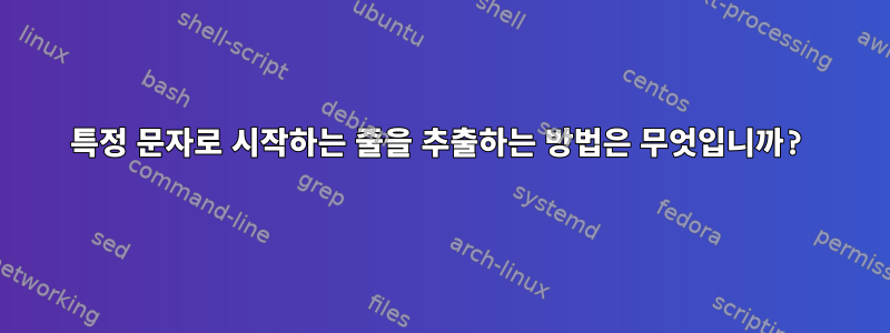 특정 문자로 시작하는 줄을 추출하는 방법은 무엇입니까?