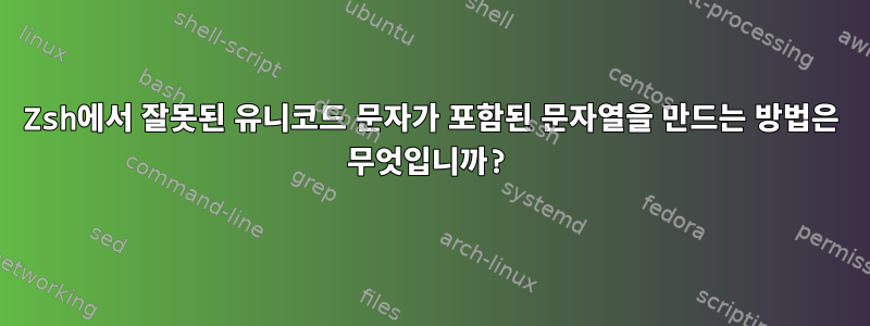 Zsh에서 잘못된 유니코드 문자가 포함된 문자열을 만드는 방법은 무엇입니까?