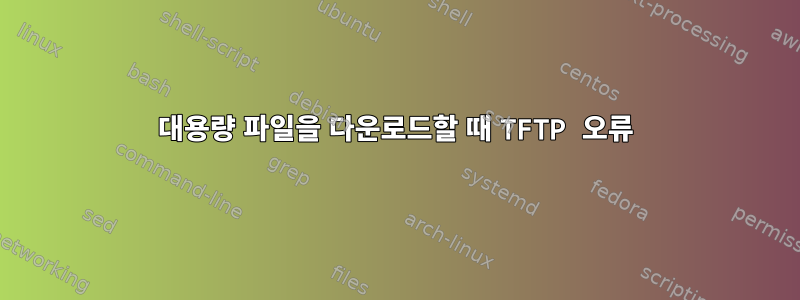 대용량 파일을 다운로드할 때 TFTP 오류