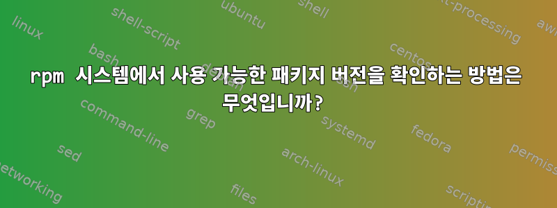 rpm 시스템에서 사용 가능한 패키지 버전을 확인하는 방법은 무엇입니까?