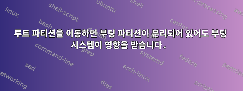 루트 파티션을 이동하면 부팅 파티션이 분리되어 있어도 부팅 시스템이 영향을 받습니다.