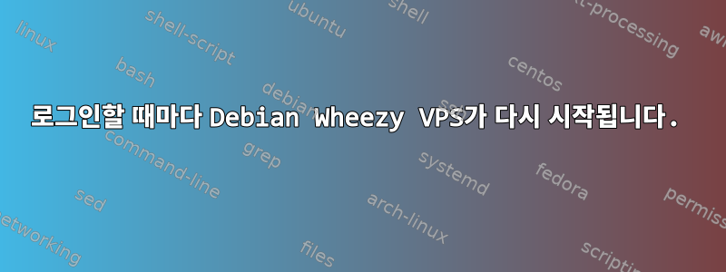 로그인할 때마다 Debian Wheezy VPS가 다시 시작됩니다.