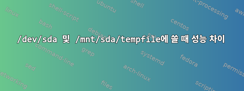 /dev/sda 및 /mnt/sda/tempfile에 쓸 때 성능 차이