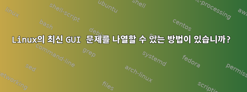 Linux의 최신 GUI 문제를 나열할 수 있는 방법이 있습니까?