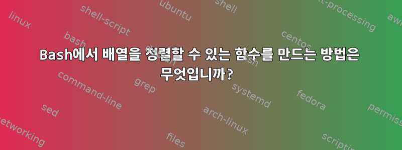 Bash에서 배열을 정렬할 수 있는 함수를 만드는 방법은 무엇입니까?