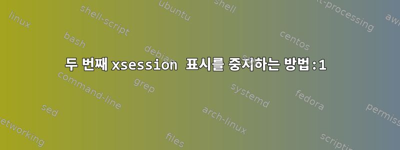 두 번째 xsession 표시를 중지하는 방법:1