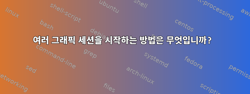 여러 그래픽 세션을 시작하는 방법은 무엇입니까?