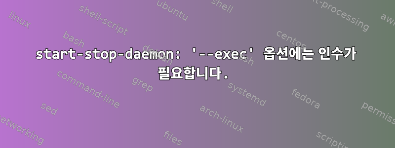 start-stop-daemon: '--exec' 옵션에는 인수가 필요합니다.