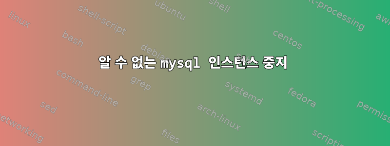 알 수 없는 mysql 인스턴스 중지