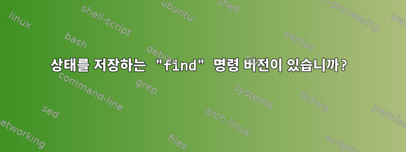 상태를 저장하는 "find" 명령 버전이 있습니까?