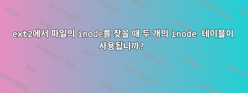 ext2에서 파일의 inode를 찾을 때 두 개의 inode 테이블이 사용됩니까?