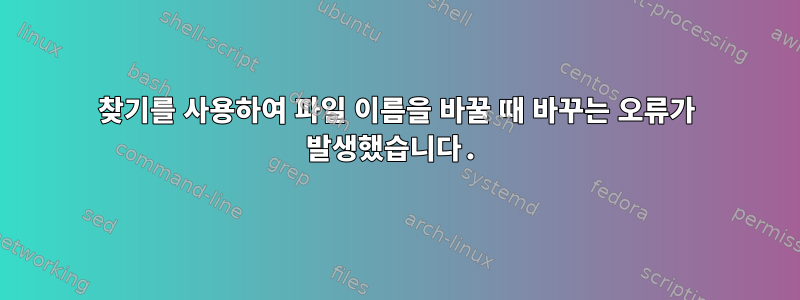 찾기를 사용하여 파일 이름을 바꿀 때 바꾸는 오류가 발생했습니다.