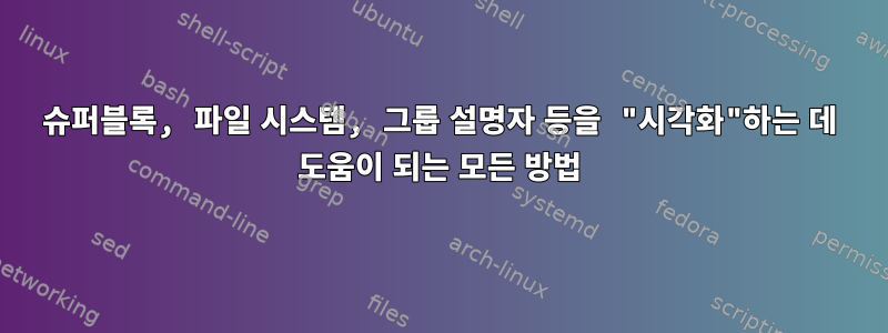 슈퍼블록, 파일 시스템, 그룹 설명자 등을 "시각화"하는 데 도움이 되는 모든 방법