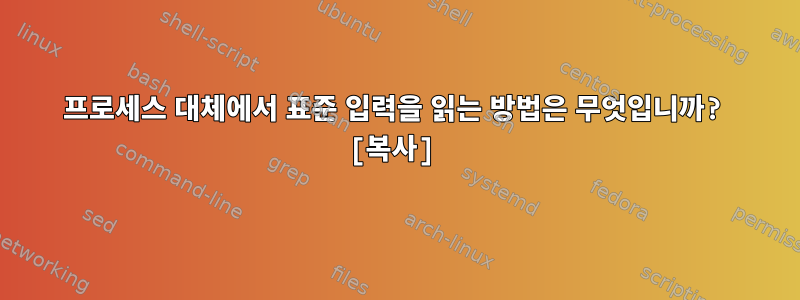 프로세스 대체에서 표준 입력을 읽는 방법은 무엇입니까? [복사]