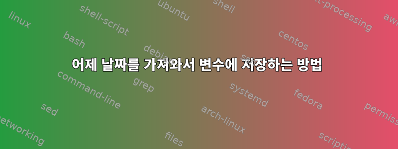 어제 날짜를 가져와서 변수에 저장하는 방법