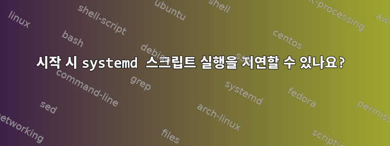 시작 시 systemd 스크립트 실행을 지연할 수 있나요?