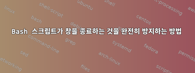 Bash 스크립트가 창을 종료하는 것을 완전히 방지하는 방법