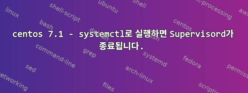 centos 7.1 - systemctl로 실행하면 Supervisord가 종료됩니다.