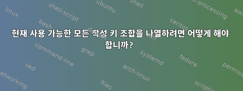 현재 사용 가능한 모든 작성 키 조합을 나열하려면 어떻게 해야 합니까?