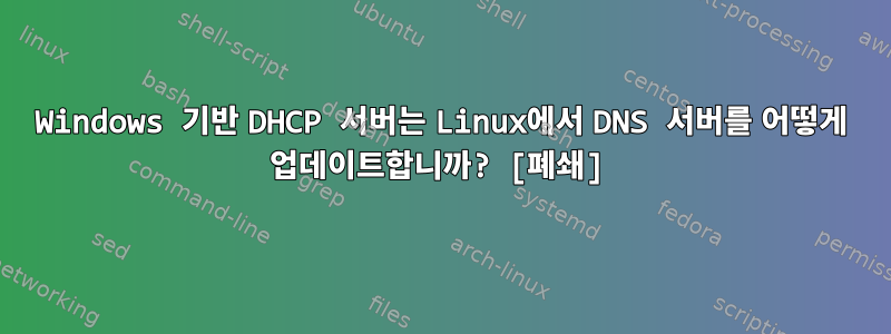 Windows 기반 DHCP 서버는 Linux에서 DNS 서버를 어떻게 업데이트합니까? [폐쇄]