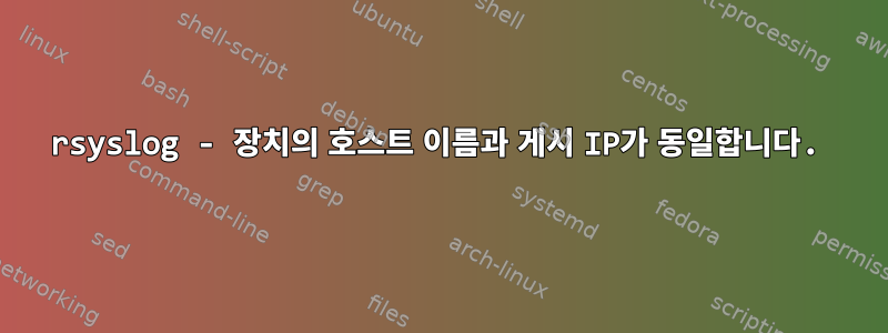 rsyslog - 장치의 호스트 이름과 게시 IP가 동일합니다.