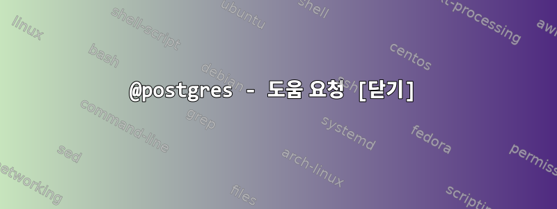 @postgres - 도움 요청 [닫기]