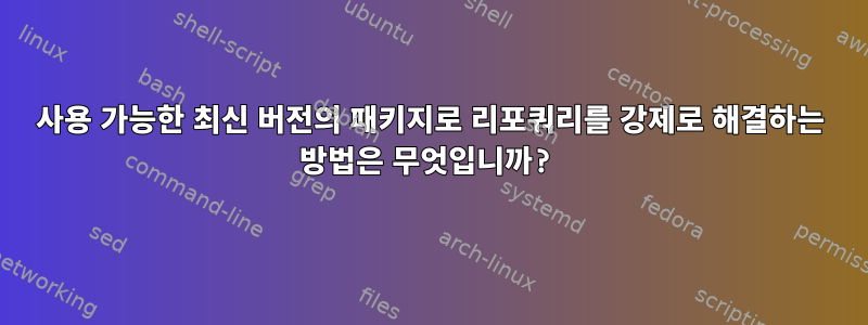 사용 가능한 최신 버전의 패키지로 리포쿼리를 강제로 해결하는 방법은 무엇입니까?