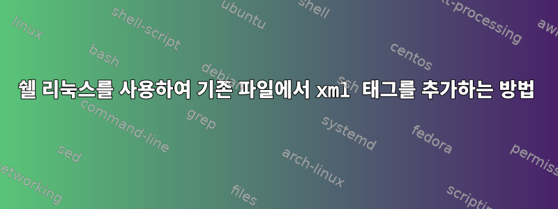 쉘 리눅스를 사용하여 기존 파일에서 xml 태그를 추가하는 방법