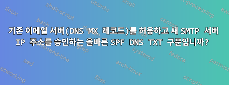 기존 이메일 서버(DNS MX 레코드)를 허용하고 새 SMTP 서버 IP 주소를 승인하는 올바른 SPF DNS TXT 구문입니까?