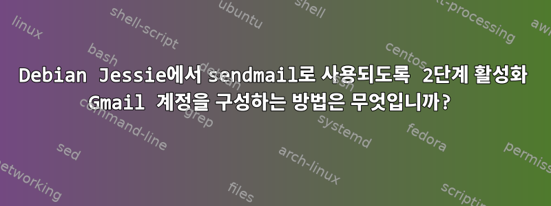 Debian Jessie에서 sendmail로 사용되도록 2단계 활성화 Gmail 계정을 구성하는 방법은 무엇입니까?