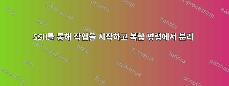 SSH를 통해 작업을 시작하고 복합 명령에서 분리