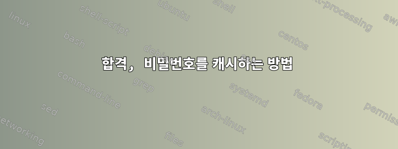 합격, 비밀번호를 캐시하는 방법