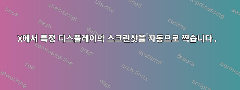 X에서 특정 디스플레이의 스크린샷을 자동으로 찍습니다.