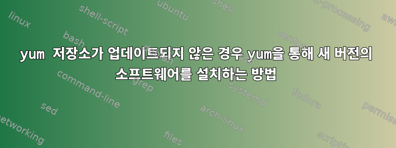 yum 저장소가 업데이트되지 않은 경우 yum을 통해 새 버전의 소프트웨어를 설치하는 방법