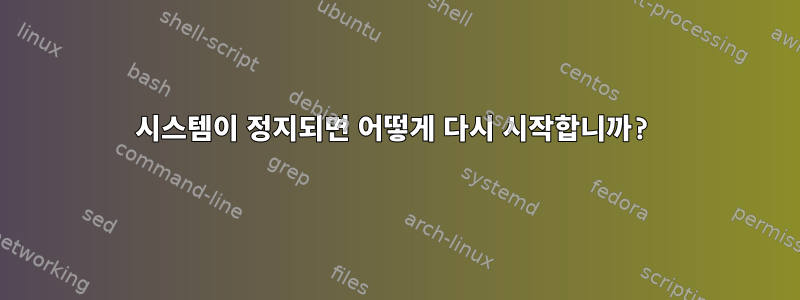 시스템이 정지되면 어떻게 다시 시작합니까?