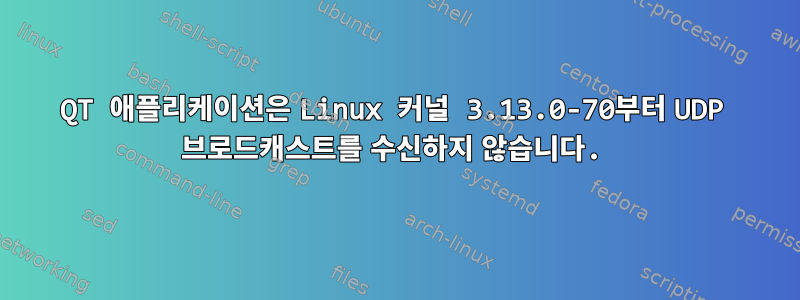 QT 애플리케이션은 Linux 커널 3.13.0-70부터 UDP 브로드캐스트를 수신하지 않습니다.