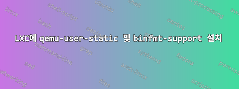 LXC에 qemu-user-static 및 binfmt-support 설치