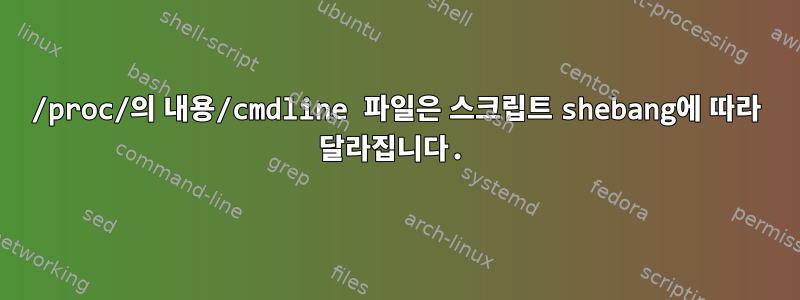 /proc/의 내용/cmdline 파일은 스크립트 shebang에 따라 달라집니다.