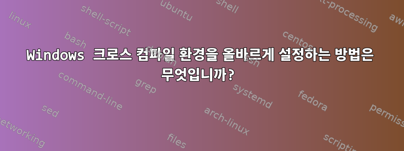 Windows 크로스 컴파일 환경을 올바르게 설정하는 방법은 무엇입니까?