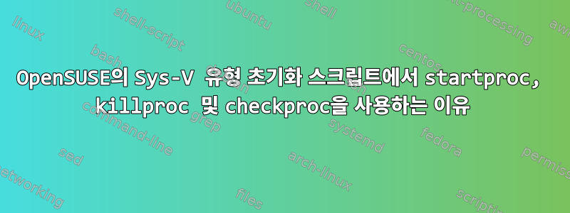 OpenSUSE의 Sys-V 유형 초기화 스크립트에서 startproc, killproc 및 checkproc을 사용하는 이유