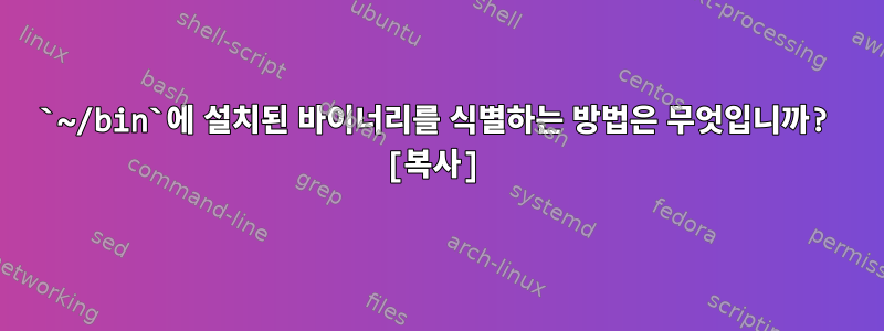 `~/bin`에 설치된 바이너리를 식별하는 방법은 무엇입니까? [복사]