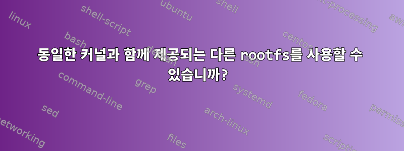 동일한 커널과 함께 제공되는 다른 rootfs를 사용할 수 있습니까?